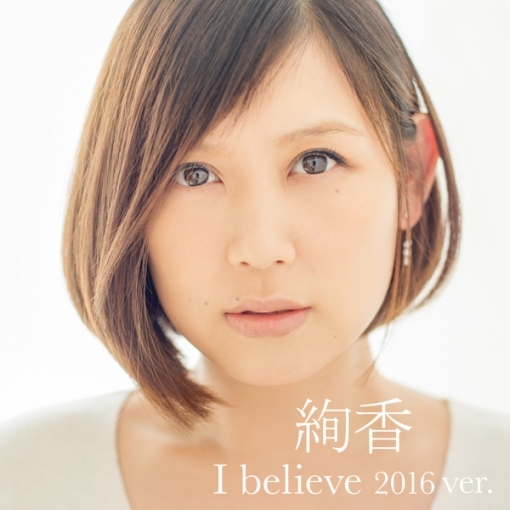 I believe 2016 ver.(from「THIS IS ME-絢香 10th anniversary BEST-」)(1サビver.)