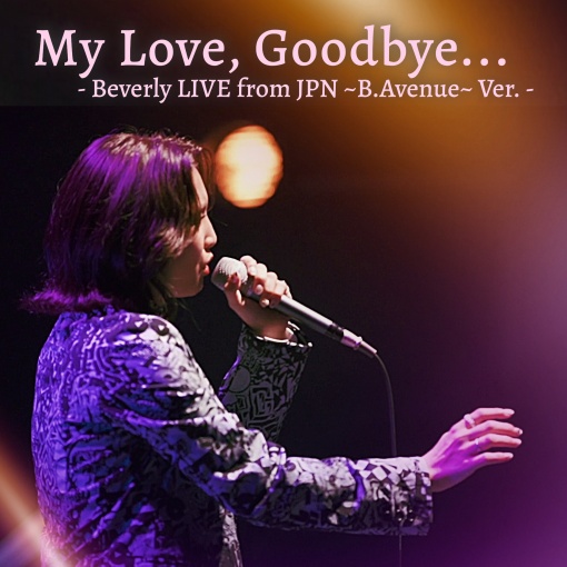 My Love， Goodbye... - Beverly LIVE from JPN ~B.Avenue~ Ver. - (1サビver.)